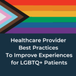 Healthcare Provider Best Practices To Improve Experiences for LGBTQ+ Patients